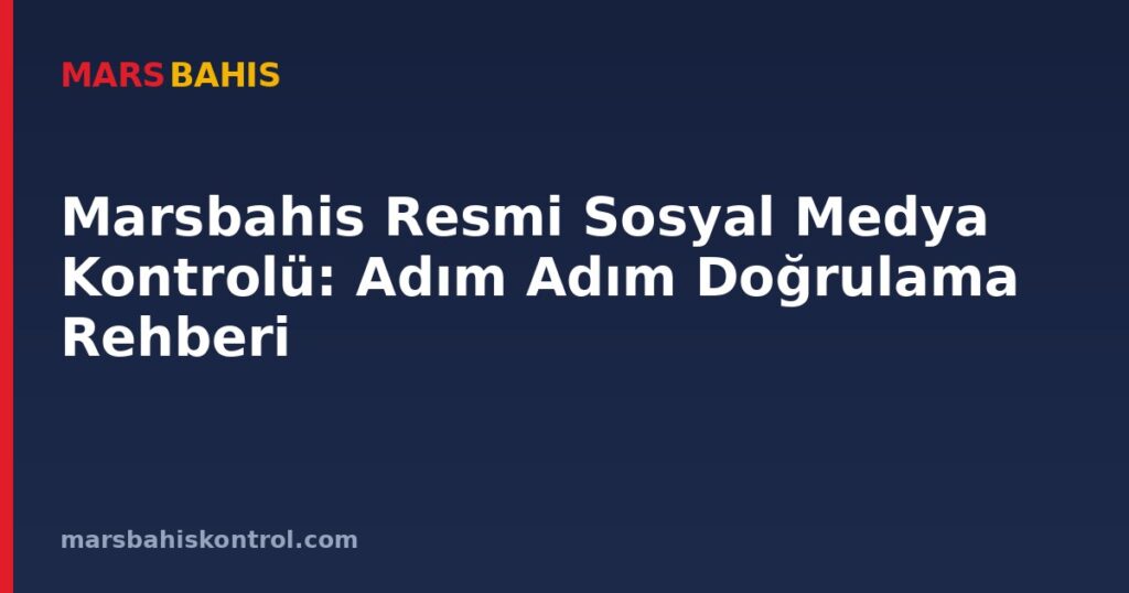 Marsbahis Resmi Sosyal Medya Kontrolü: Adım Adım Doğrulama Rehberi