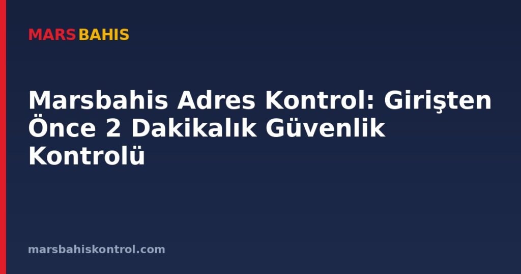 Marsbahis Adres Kontrol: Girişten Önce 2 Dakikalık Güvenlik Kontrolü