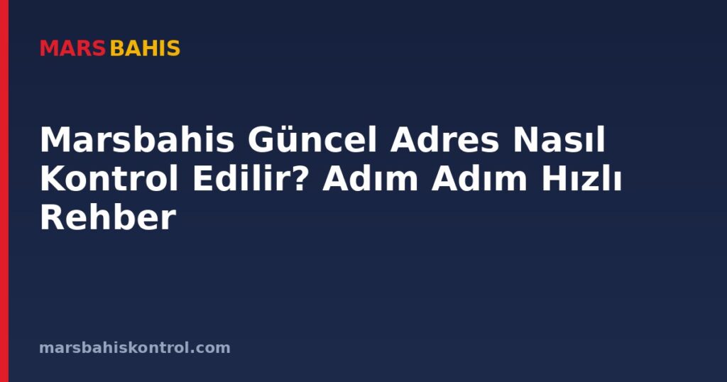 Marsbahis Güncel Adres Nasıl Kontrol Edilir? Adım Adım Hızlı Rehber