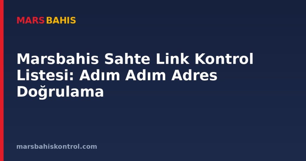 Marsbahis Sahte Link Kontrol Listesi: Adım Adım Adres Doğrulama